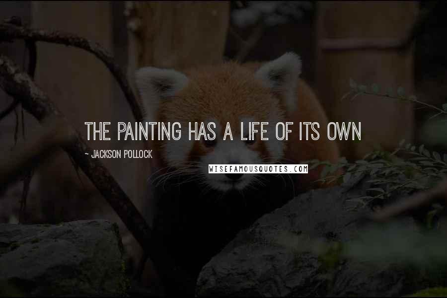 Jackson Pollock Quotes: The painting has a life of its own