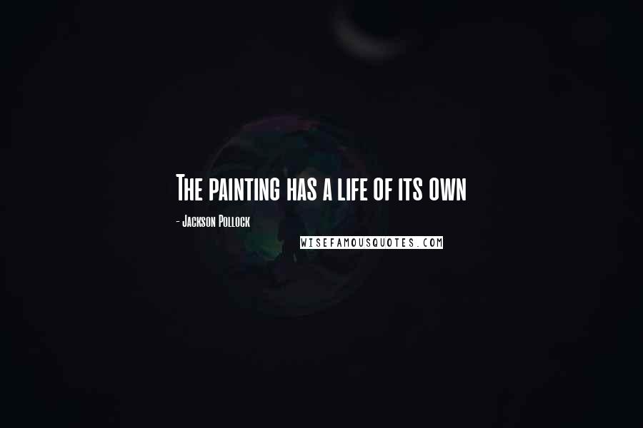 Jackson Pollock Quotes: The painting has a life of its own