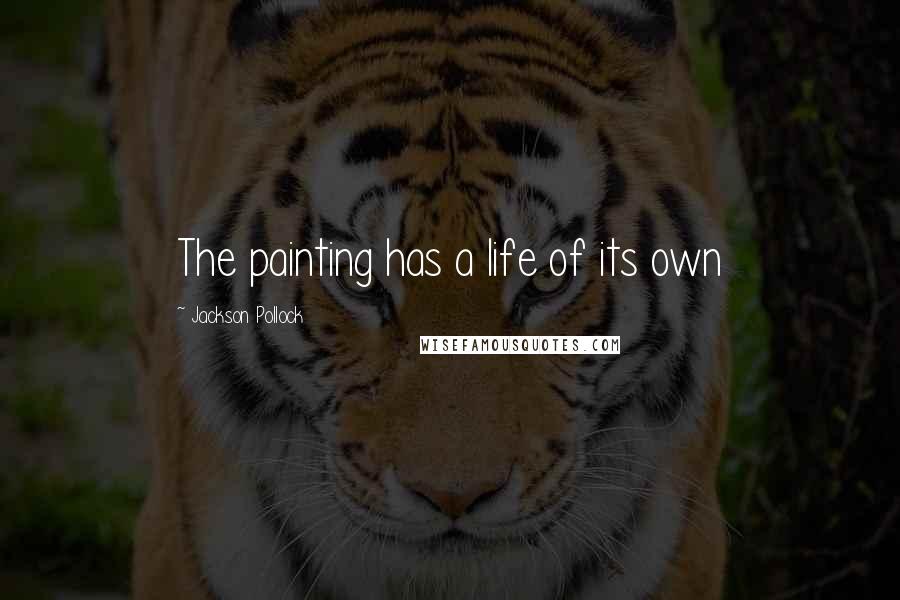 Jackson Pollock Quotes: The painting has a life of its own
