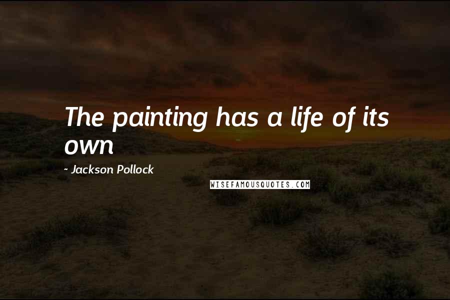 Jackson Pollock Quotes: The painting has a life of its own