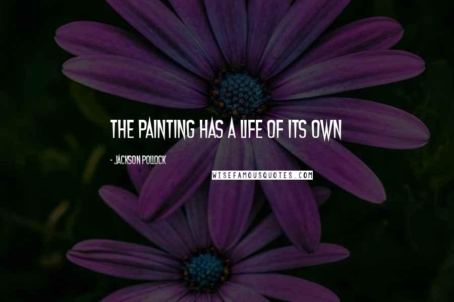 Jackson Pollock Quotes: The painting has a life of its own