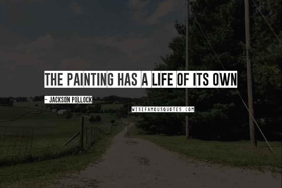Jackson Pollock Quotes: The painting has a life of its own