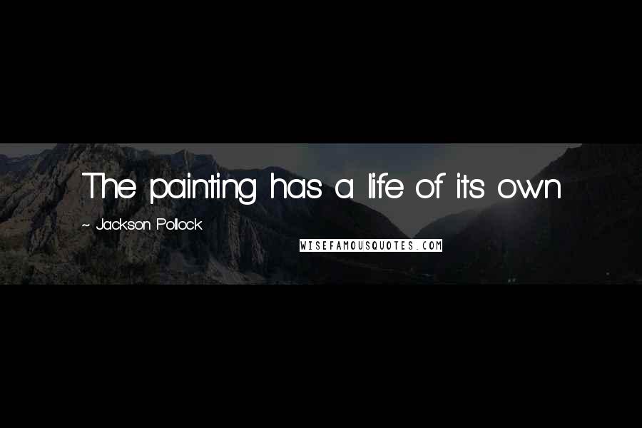 Jackson Pollock Quotes: The painting has a life of its own