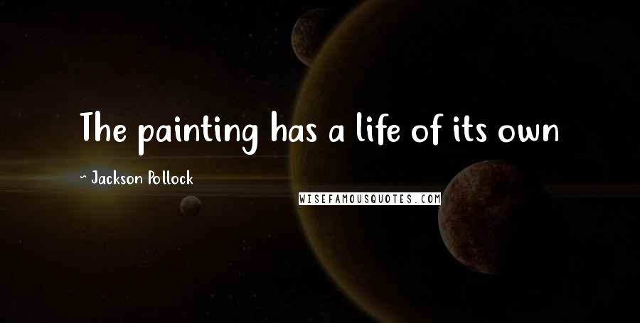 Jackson Pollock Quotes: The painting has a life of its own