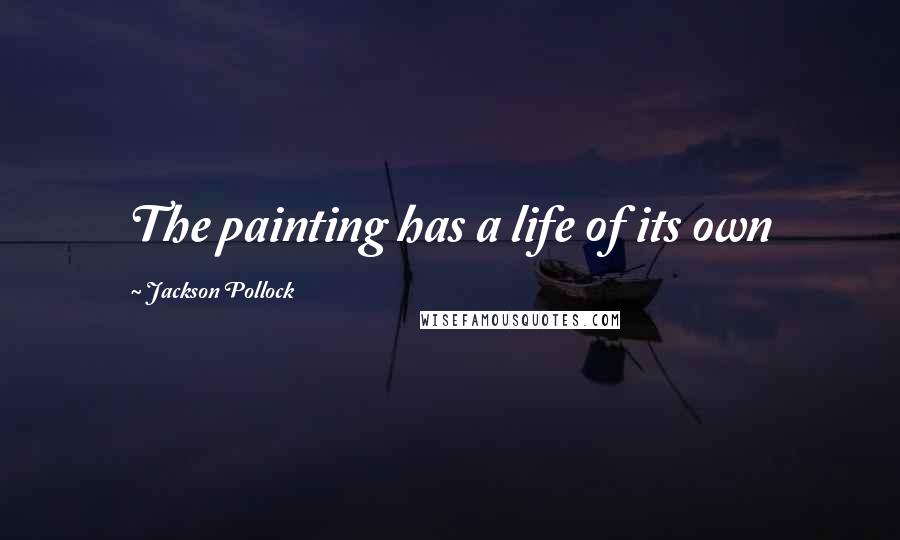 Jackson Pollock Quotes: The painting has a life of its own