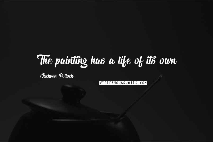 Jackson Pollock Quotes: The painting has a life of its own