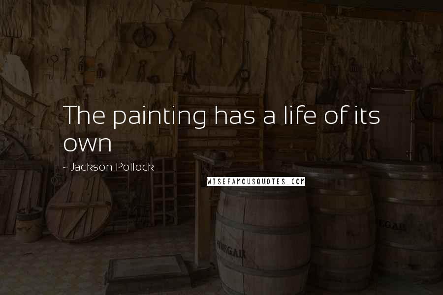 Jackson Pollock Quotes: The painting has a life of its own