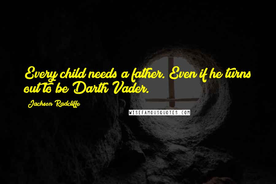 Jackson Radcliffe Quotes: Every child needs a father. Even if he turns out to be Darth Vader.