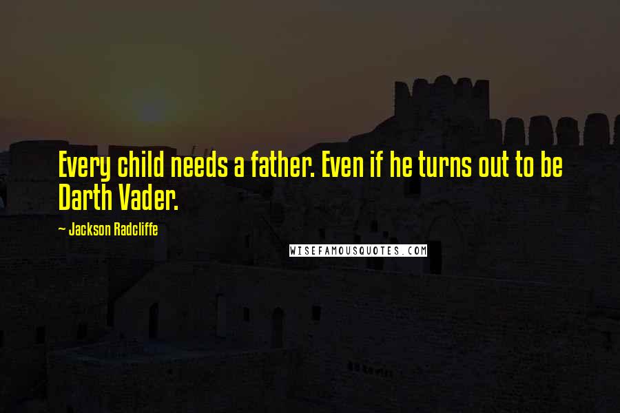 Jackson Radcliffe Quotes: Every child needs a father. Even if he turns out to be Darth Vader.