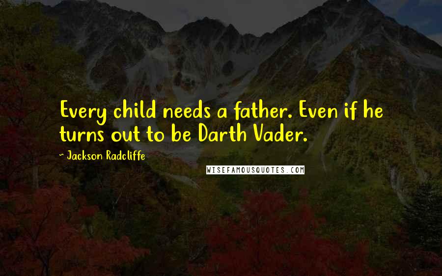 Jackson Radcliffe Quotes: Every child needs a father. Even if he turns out to be Darth Vader.