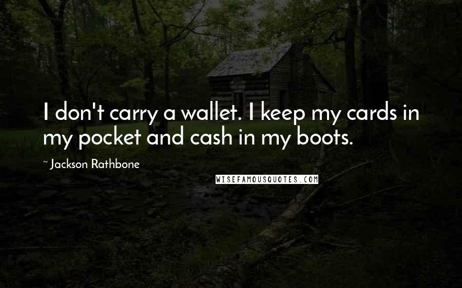 Jackson Rathbone Quotes: I don't carry a wallet. I keep my cards in my pocket and cash in my boots.