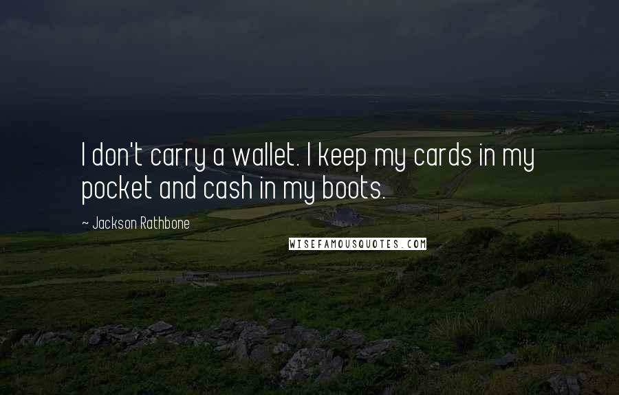 Jackson Rathbone Quotes: I don't carry a wallet. I keep my cards in my pocket and cash in my boots.
