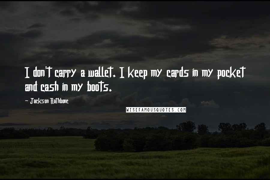 Jackson Rathbone Quotes: I don't carry a wallet. I keep my cards in my pocket and cash in my boots.