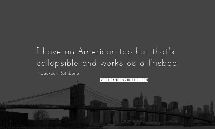 Jackson Rathbone Quotes: I have an American top hat that's collapsible and works as a frisbee.