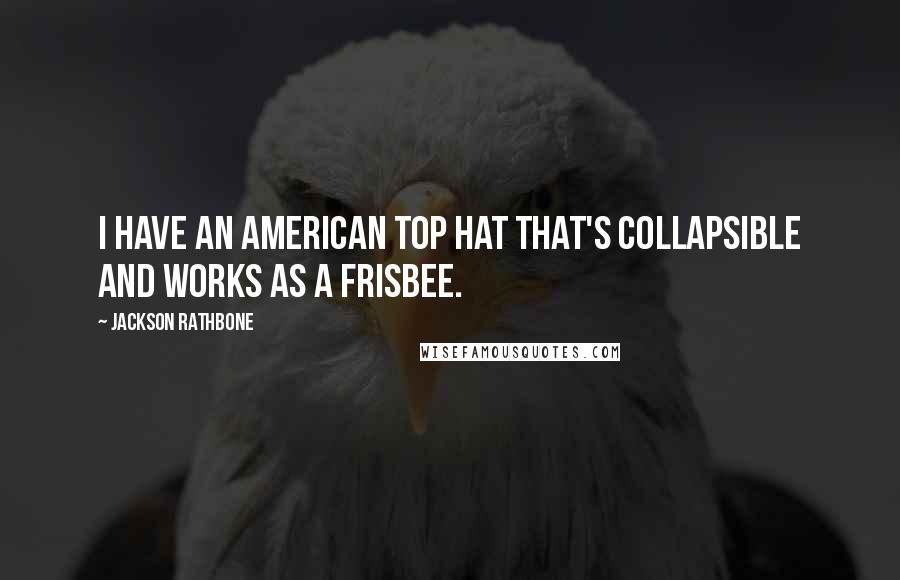 Jackson Rathbone Quotes: I have an American top hat that's collapsible and works as a frisbee.