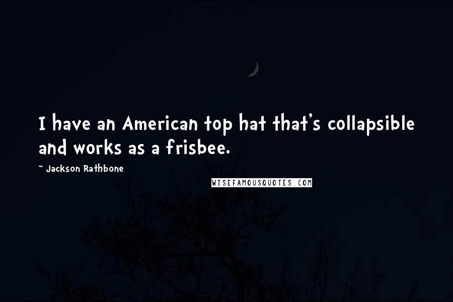 Jackson Rathbone Quotes: I have an American top hat that's collapsible and works as a frisbee.