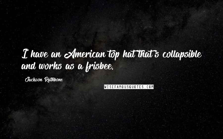 Jackson Rathbone Quotes: I have an American top hat that's collapsible and works as a frisbee.