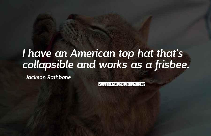 Jackson Rathbone Quotes: I have an American top hat that's collapsible and works as a frisbee.