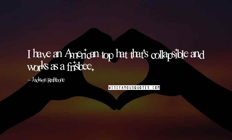 Jackson Rathbone Quotes: I have an American top hat that's collapsible and works as a frisbee.