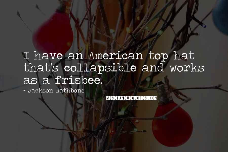 Jackson Rathbone Quotes: I have an American top hat that's collapsible and works as a frisbee.