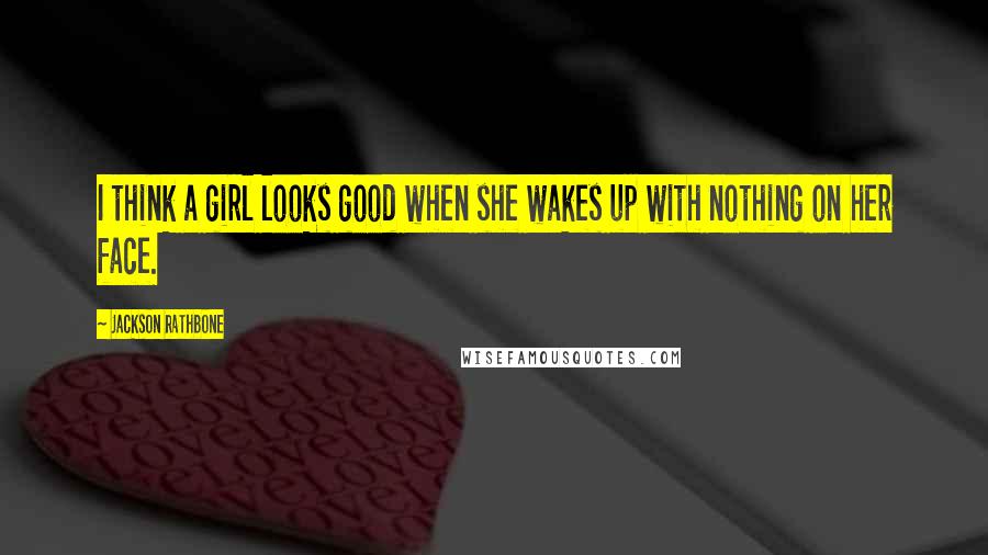 Jackson Rathbone Quotes: I think a girl looks good when she wakes up with nothing on her face.
