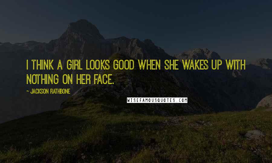 Jackson Rathbone Quotes: I think a girl looks good when she wakes up with nothing on her face.
