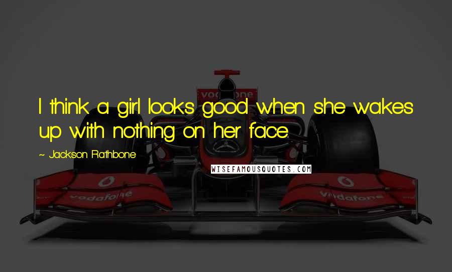 Jackson Rathbone Quotes: I think a girl looks good when she wakes up with nothing on her face.