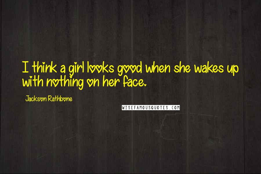 Jackson Rathbone Quotes: I think a girl looks good when she wakes up with nothing on her face.