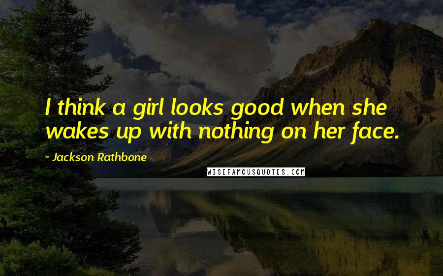 Jackson Rathbone Quotes: I think a girl looks good when she wakes up with nothing on her face.