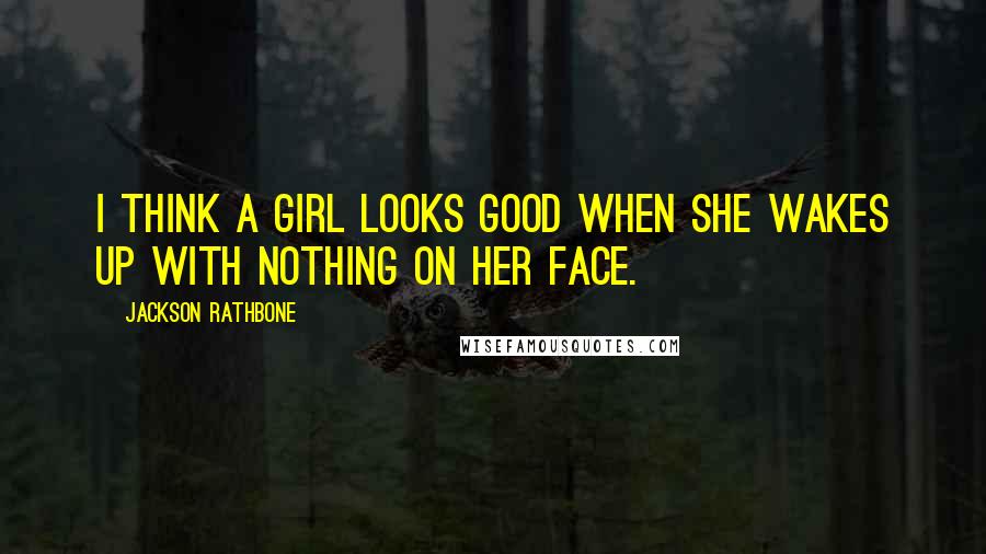 Jackson Rathbone Quotes: I think a girl looks good when she wakes up with nothing on her face.
