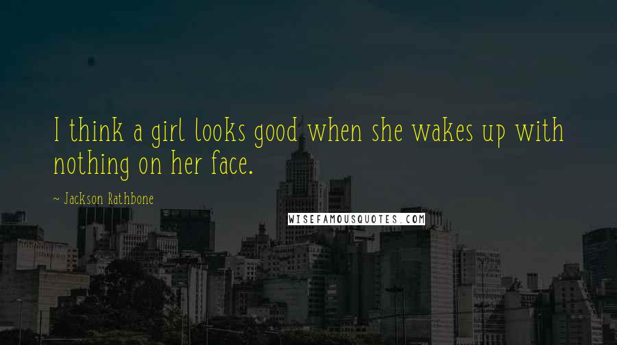 Jackson Rathbone Quotes: I think a girl looks good when she wakes up with nothing on her face.