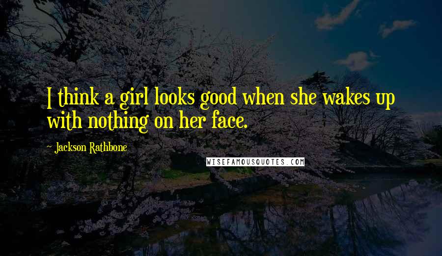Jackson Rathbone Quotes: I think a girl looks good when she wakes up with nothing on her face.