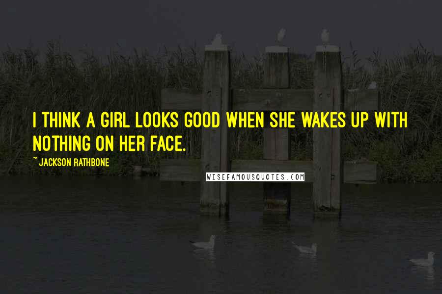 Jackson Rathbone Quotes: I think a girl looks good when she wakes up with nothing on her face.