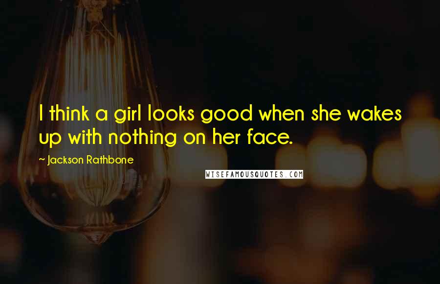 Jackson Rathbone Quotes: I think a girl looks good when she wakes up with nothing on her face.