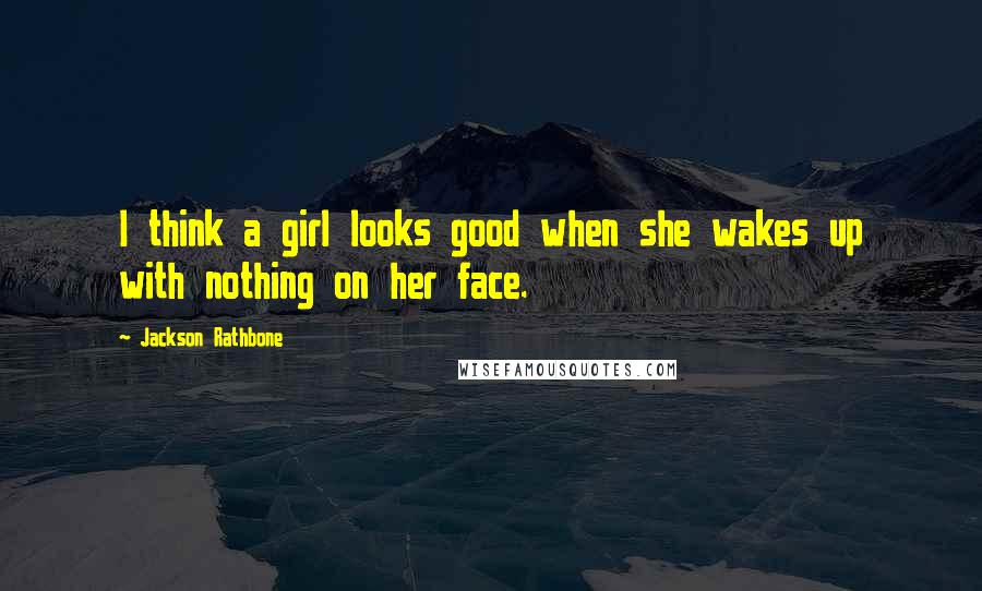 Jackson Rathbone Quotes: I think a girl looks good when she wakes up with nothing on her face.