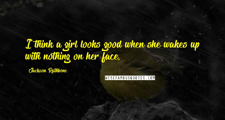 Jackson Rathbone Quotes: I think a girl looks good when she wakes up with nothing on her face.
