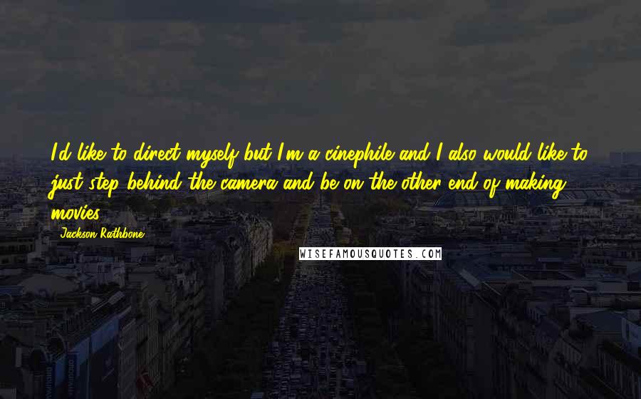 Jackson Rathbone Quotes: I'd like to direct myself but I'm a cinephile and I also would like to just step behind the camera and be on the other end of making movies.