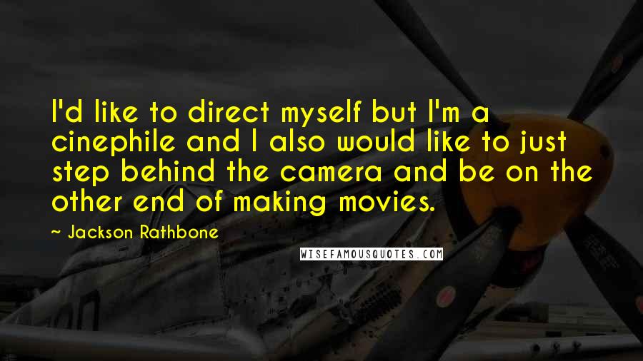 Jackson Rathbone Quotes: I'd like to direct myself but I'm a cinephile and I also would like to just step behind the camera and be on the other end of making movies.