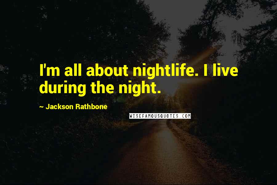 Jackson Rathbone Quotes: I'm all about nightlife. I live during the night.