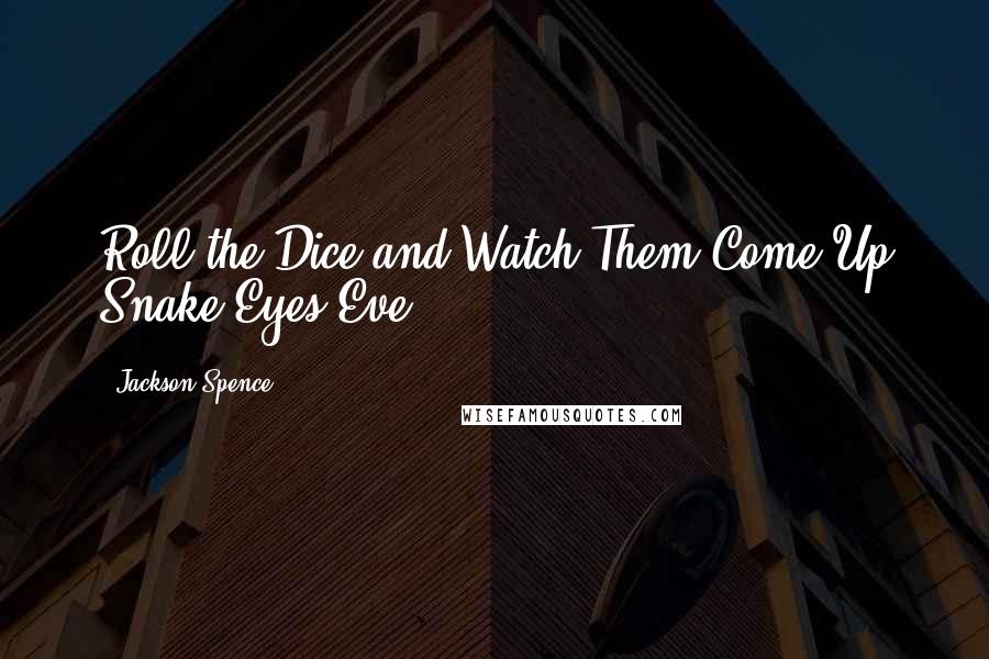 Jackson Spence Quotes: Roll the Dice and Watch Them Come Up Snake Eyes Eve