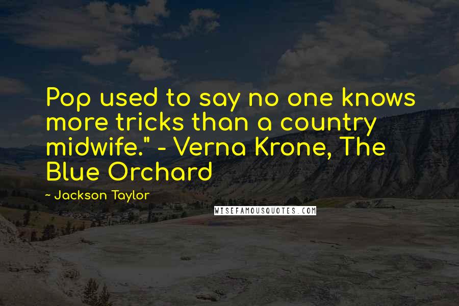 Jackson Taylor Quotes: Pop used to say no one knows more tricks than a country midwife." - Verna Krone, The Blue Orchard