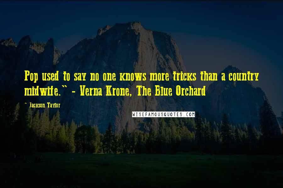 Jackson Taylor Quotes: Pop used to say no one knows more tricks than a country midwife." - Verna Krone, The Blue Orchard