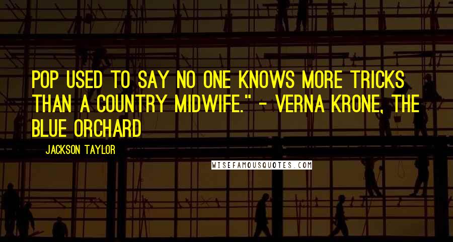 Jackson Taylor Quotes: Pop used to say no one knows more tricks than a country midwife." - Verna Krone, The Blue Orchard