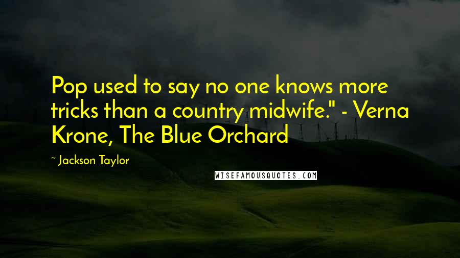 Jackson Taylor Quotes: Pop used to say no one knows more tricks than a country midwife." - Verna Krone, The Blue Orchard