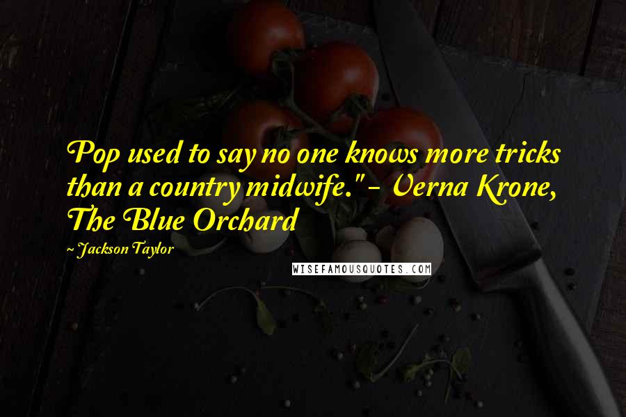 Jackson Taylor Quotes: Pop used to say no one knows more tricks than a country midwife." - Verna Krone, The Blue Orchard