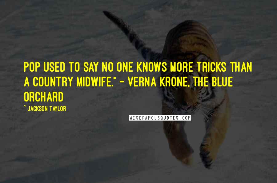 Jackson Taylor Quotes: Pop used to say no one knows more tricks than a country midwife." - Verna Krone, The Blue Orchard