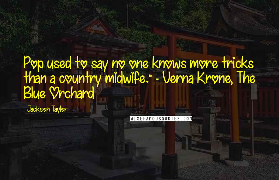 Jackson Taylor Quotes: Pop used to say no one knows more tricks than a country midwife." - Verna Krone, The Blue Orchard