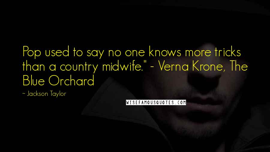 Jackson Taylor Quotes: Pop used to say no one knows more tricks than a country midwife." - Verna Krone, The Blue Orchard