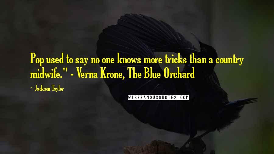 Jackson Taylor Quotes: Pop used to say no one knows more tricks than a country midwife." - Verna Krone, The Blue Orchard