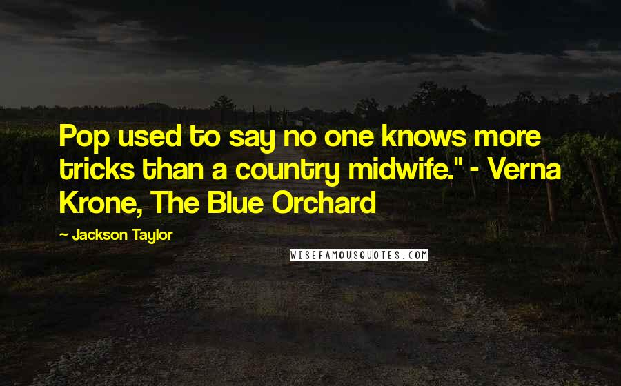 Jackson Taylor Quotes: Pop used to say no one knows more tricks than a country midwife." - Verna Krone, The Blue Orchard
